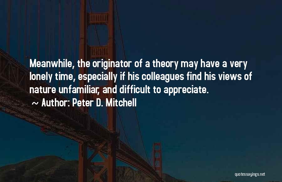 Peter D. Mitchell Quotes: Meanwhile, The Originator Of A Theory May Have A Very Lonely Time, Especially If His Colleagues Find His Views Of