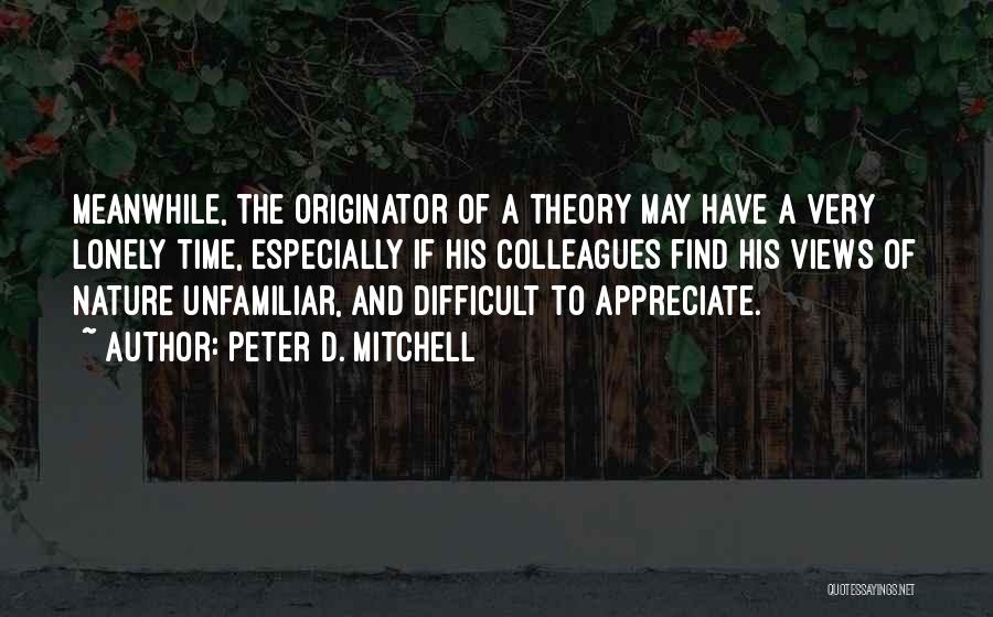 Peter D. Mitchell Quotes: Meanwhile, The Originator Of A Theory May Have A Very Lonely Time, Especially If His Colleagues Find His Views Of