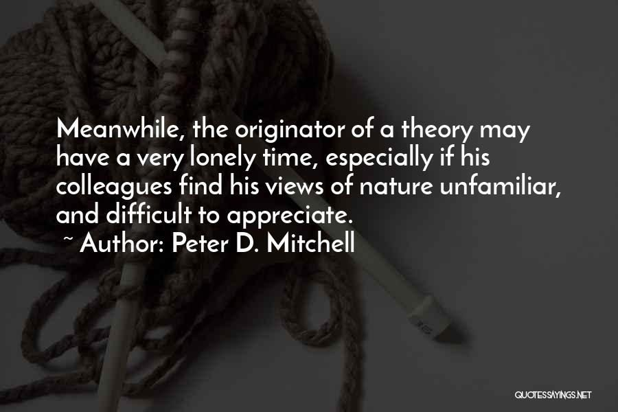 Peter D. Mitchell Quotes: Meanwhile, The Originator Of A Theory May Have A Very Lonely Time, Especially If His Colleagues Find His Views Of
