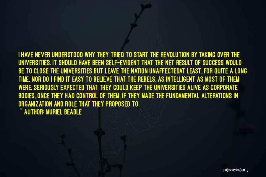 Muriel Beadle Quotes: I Have Never Understood Why They Tried To Start The Revolution By Taking Over The Universities. It Should Have Been