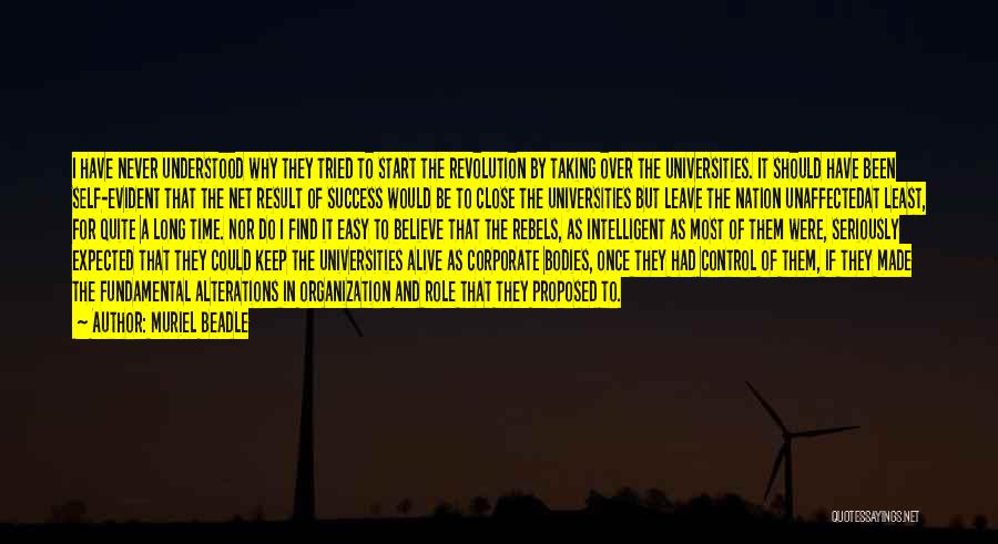 Muriel Beadle Quotes: I Have Never Understood Why They Tried To Start The Revolution By Taking Over The Universities. It Should Have Been