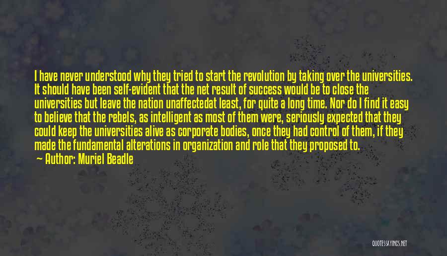 Muriel Beadle Quotes: I Have Never Understood Why They Tried To Start The Revolution By Taking Over The Universities. It Should Have Been