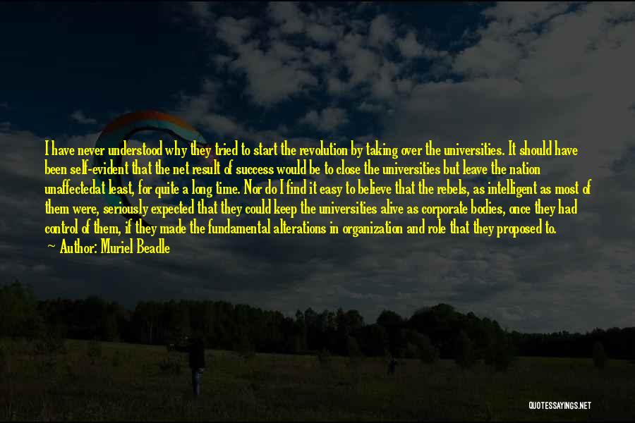 Muriel Beadle Quotes: I Have Never Understood Why They Tried To Start The Revolution By Taking Over The Universities. It Should Have Been