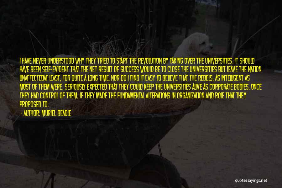 Muriel Beadle Quotes: I Have Never Understood Why They Tried To Start The Revolution By Taking Over The Universities. It Should Have Been