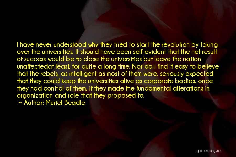 Muriel Beadle Quotes: I Have Never Understood Why They Tried To Start The Revolution By Taking Over The Universities. It Should Have Been