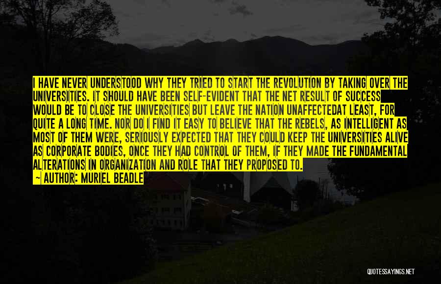 Muriel Beadle Quotes: I Have Never Understood Why They Tried To Start The Revolution By Taking Over The Universities. It Should Have Been