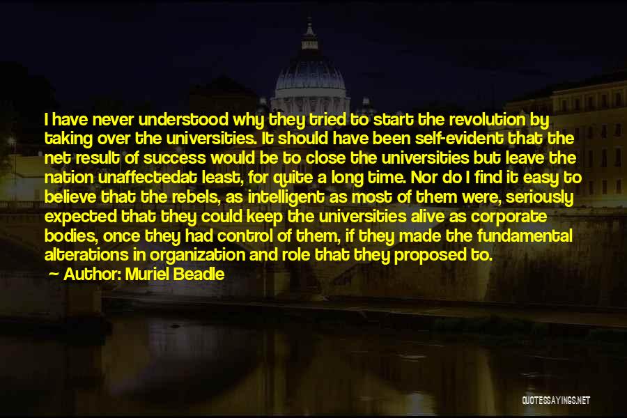 Muriel Beadle Quotes: I Have Never Understood Why They Tried To Start The Revolution By Taking Over The Universities. It Should Have Been
