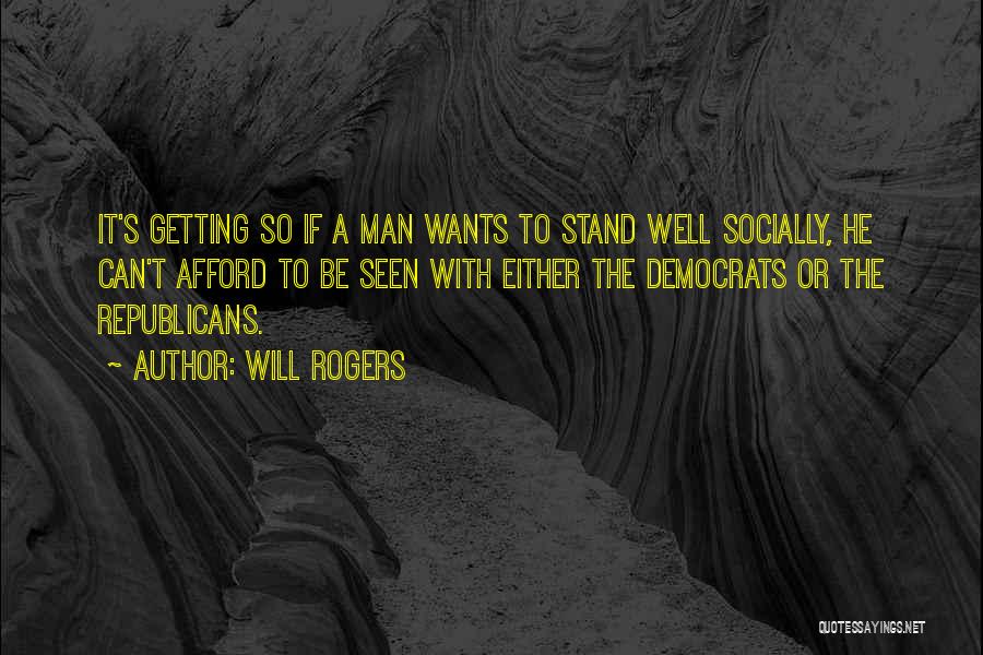 Will Rogers Quotes: It's Getting So If A Man Wants To Stand Well Socially, He Can't Afford To Be Seen With Either The