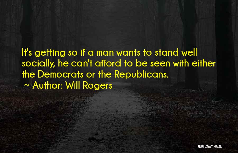 Will Rogers Quotes: It's Getting So If A Man Wants To Stand Well Socially, He Can't Afford To Be Seen With Either The