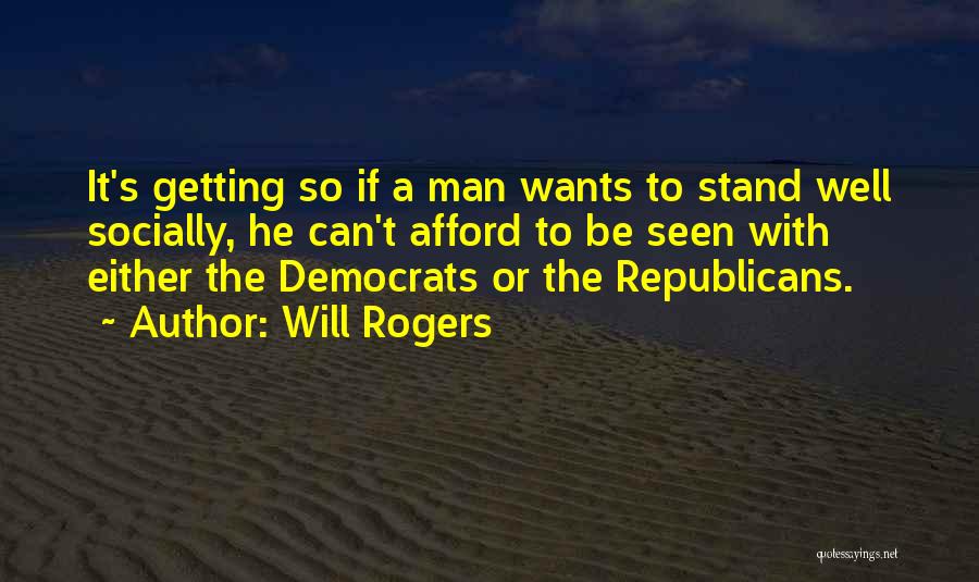 Will Rogers Quotes: It's Getting So If A Man Wants To Stand Well Socially, He Can't Afford To Be Seen With Either The