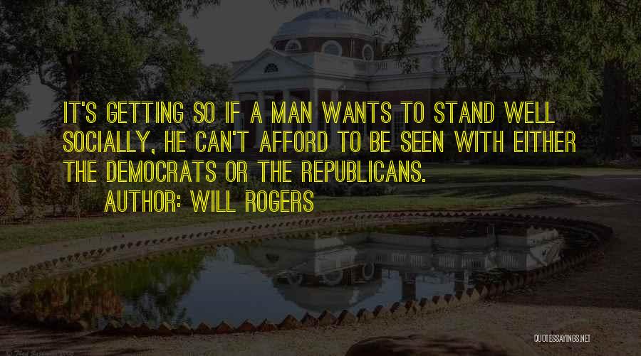 Will Rogers Quotes: It's Getting So If A Man Wants To Stand Well Socially, He Can't Afford To Be Seen With Either The