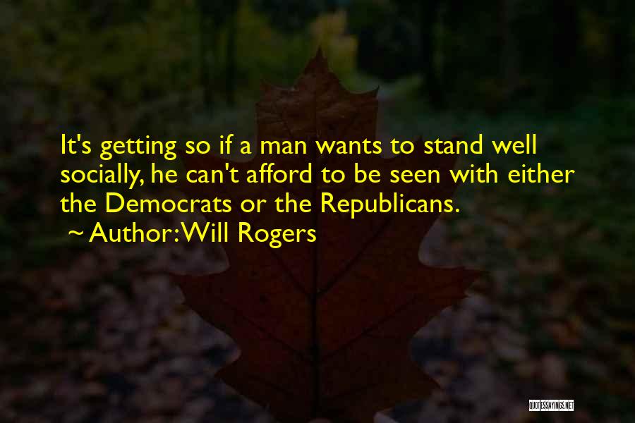 Will Rogers Quotes: It's Getting So If A Man Wants To Stand Well Socially, He Can't Afford To Be Seen With Either The