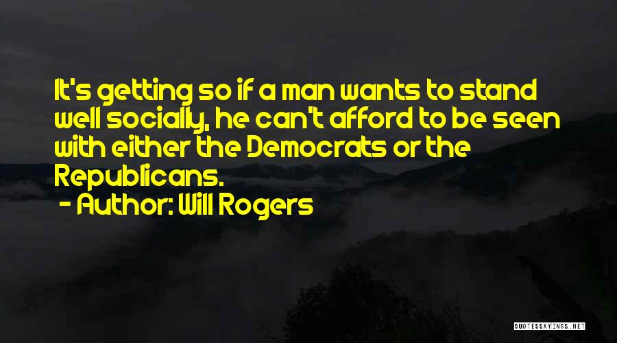 Will Rogers Quotes: It's Getting So If A Man Wants To Stand Well Socially, He Can't Afford To Be Seen With Either The