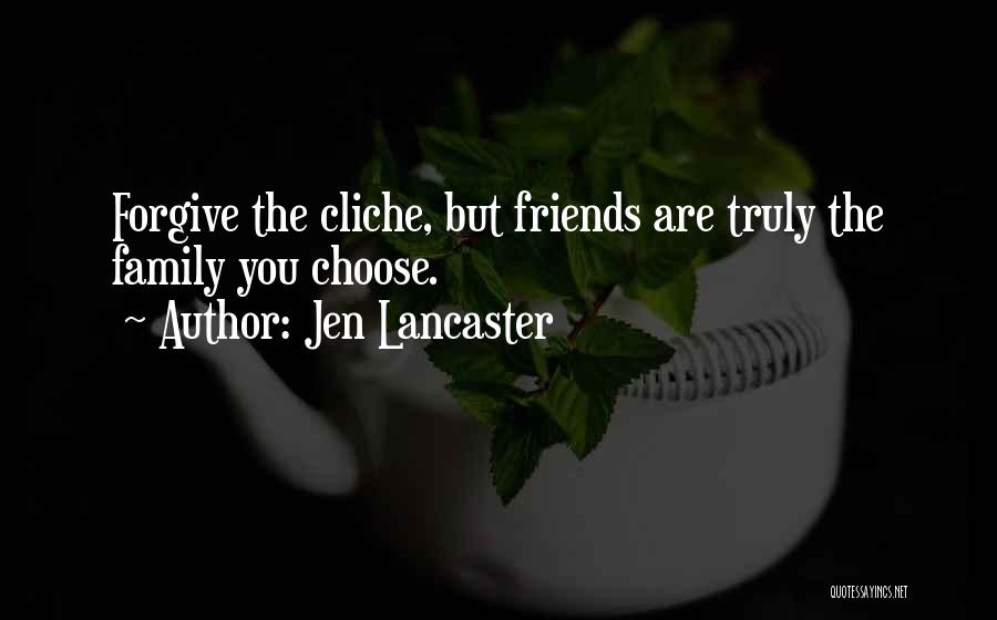 Jen Lancaster Quotes: Forgive The Cliche, But Friends Are Truly The Family You Choose.