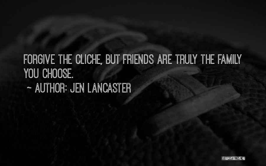Jen Lancaster Quotes: Forgive The Cliche, But Friends Are Truly The Family You Choose.