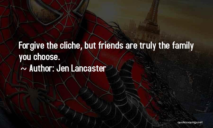 Jen Lancaster Quotes: Forgive The Cliche, But Friends Are Truly The Family You Choose.