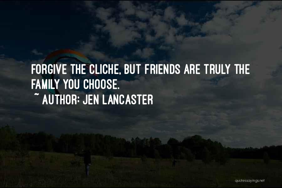 Jen Lancaster Quotes: Forgive The Cliche, But Friends Are Truly The Family You Choose.