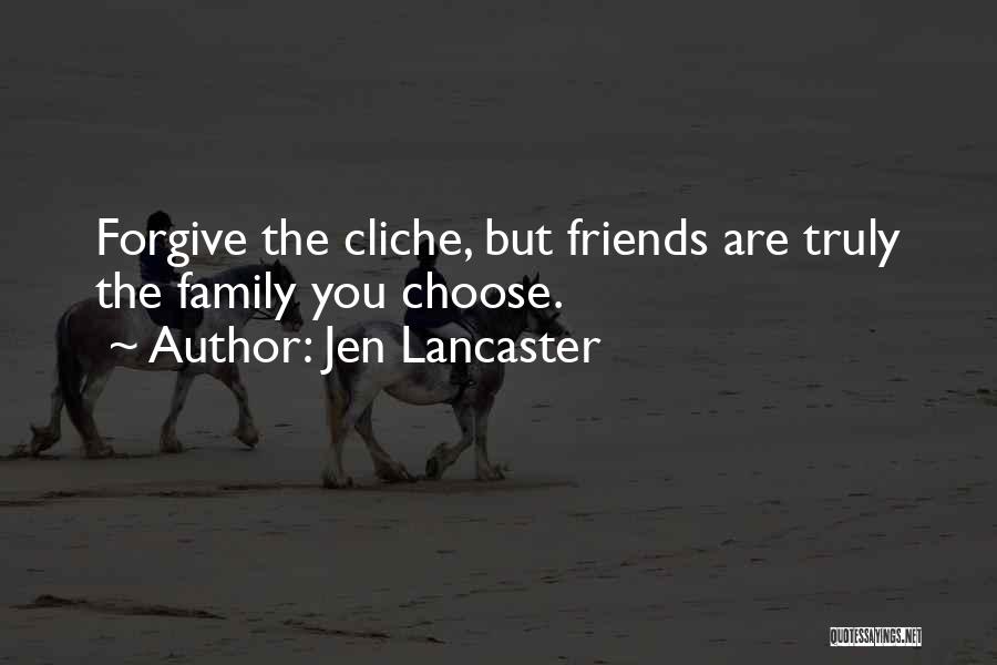 Jen Lancaster Quotes: Forgive The Cliche, But Friends Are Truly The Family You Choose.