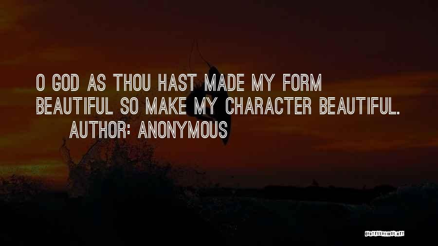 Anonymous Quotes: O God As Thou Hast Made My Form Beautiful So Make My Character Beautiful.