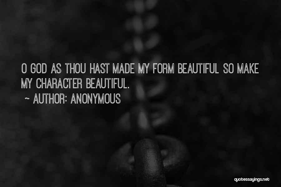 Anonymous Quotes: O God As Thou Hast Made My Form Beautiful So Make My Character Beautiful.