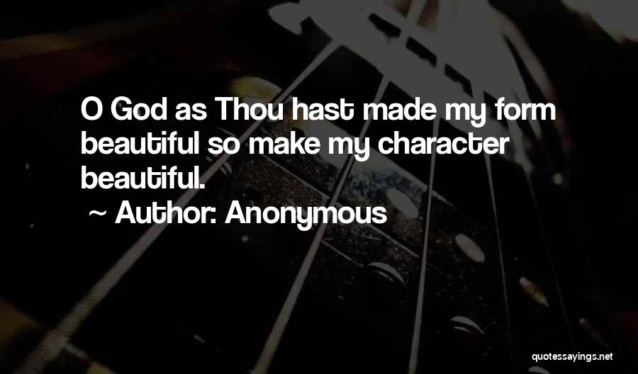 Anonymous Quotes: O God As Thou Hast Made My Form Beautiful So Make My Character Beautiful.