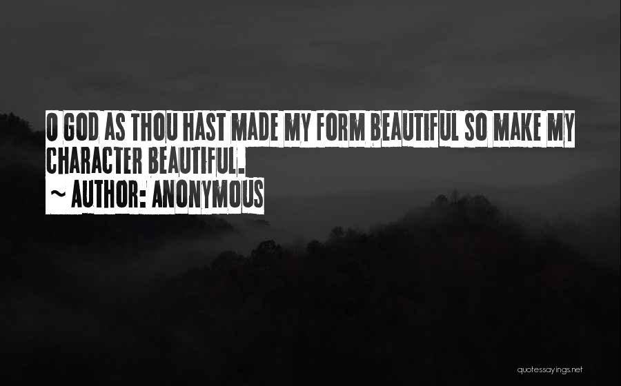 Anonymous Quotes: O God As Thou Hast Made My Form Beautiful So Make My Character Beautiful.