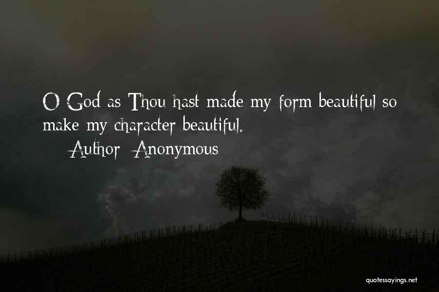 Anonymous Quotes: O God As Thou Hast Made My Form Beautiful So Make My Character Beautiful.