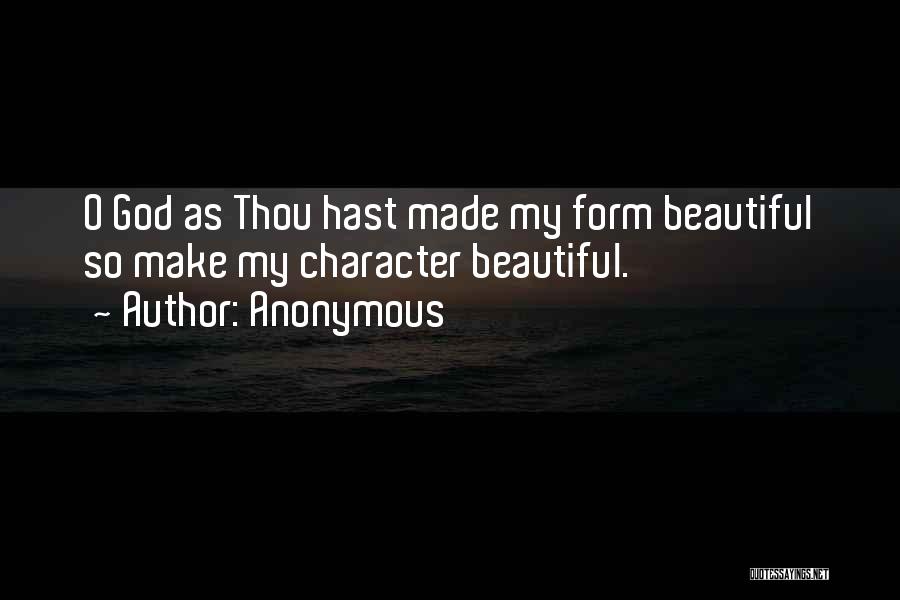 Anonymous Quotes: O God As Thou Hast Made My Form Beautiful So Make My Character Beautiful.