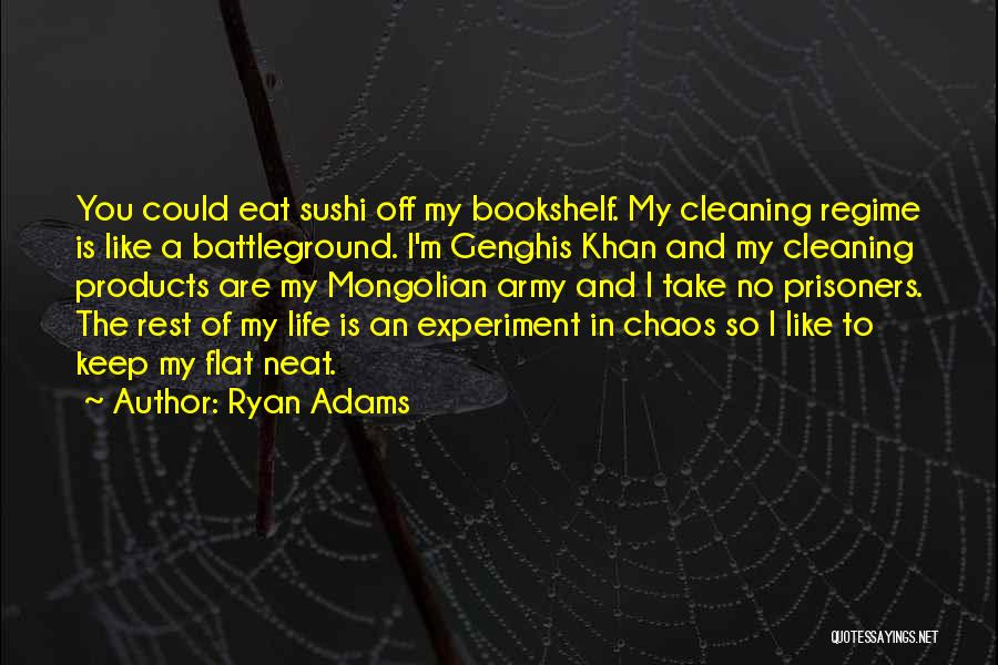 Ryan Adams Quotes: You Could Eat Sushi Off My Bookshelf. My Cleaning Regime Is Like A Battleground. I'm Genghis Khan And My Cleaning