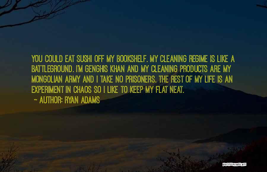 Ryan Adams Quotes: You Could Eat Sushi Off My Bookshelf. My Cleaning Regime Is Like A Battleground. I'm Genghis Khan And My Cleaning