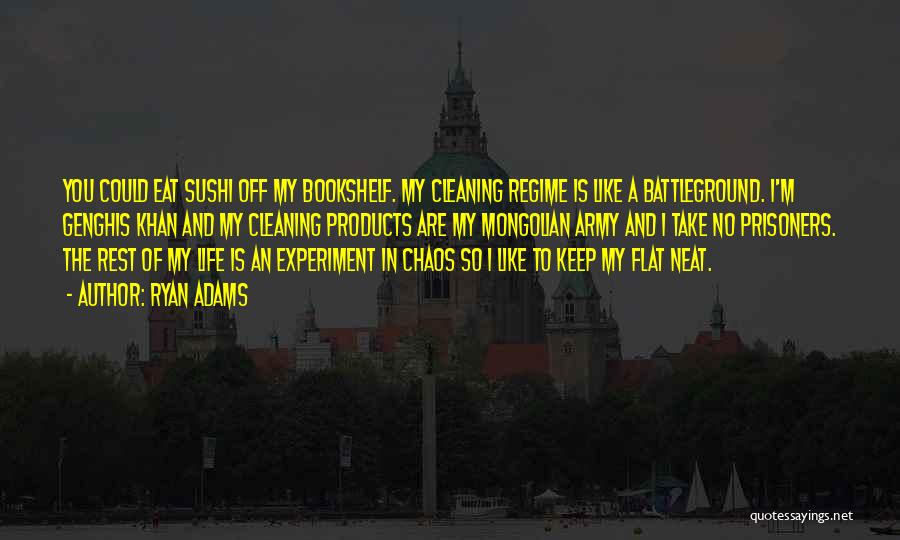 Ryan Adams Quotes: You Could Eat Sushi Off My Bookshelf. My Cleaning Regime Is Like A Battleground. I'm Genghis Khan And My Cleaning