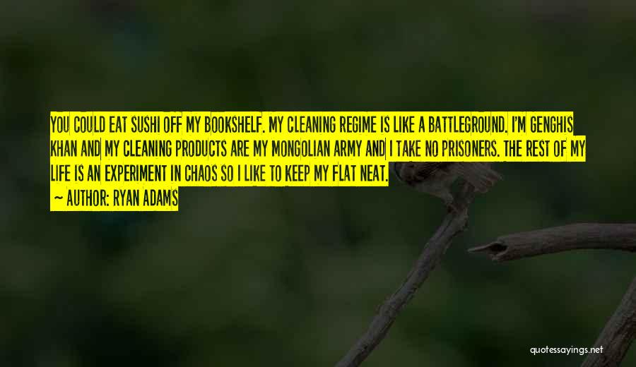 Ryan Adams Quotes: You Could Eat Sushi Off My Bookshelf. My Cleaning Regime Is Like A Battleground. I'm Genghis Khan And My Cleaning