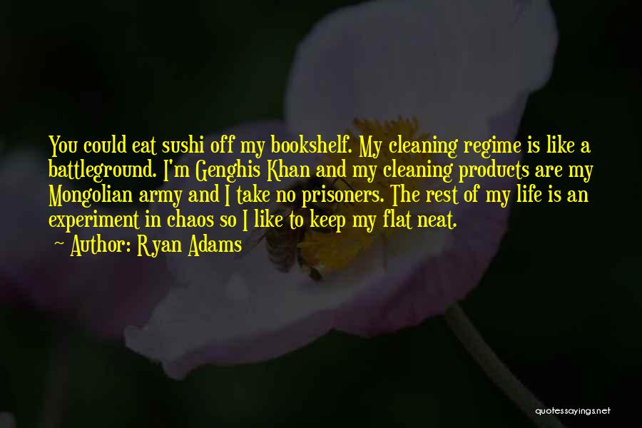 Ryan Adams Quotes: You Could Eat Sushi Off My Bookshelf. My Cleaning Regime Is Like A Battleground. I'm Genghis Khan And My Cleaning