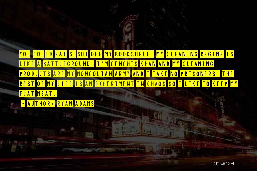 Ryan Adams Quotes: You Could Eat Sushi Off My Bookshelf. My Cleaning Regime Is Like A Battleground. I'm Genghis Khan And My Cleaning