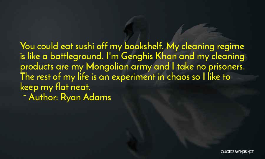 Ryan Adams Quotes: You Could Eat Sushi Off My Bookshelf. My Cleaning Regime Is Like A Battleground. I'm Genghis Khan And My Cleaning