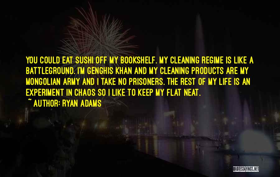 Ryan Adams Quotes: You Could Eat Sushi Off My Bookshelf. My Cleaning Regime Is Like A Battleground. I'm Genghis Khan And My Cleaning