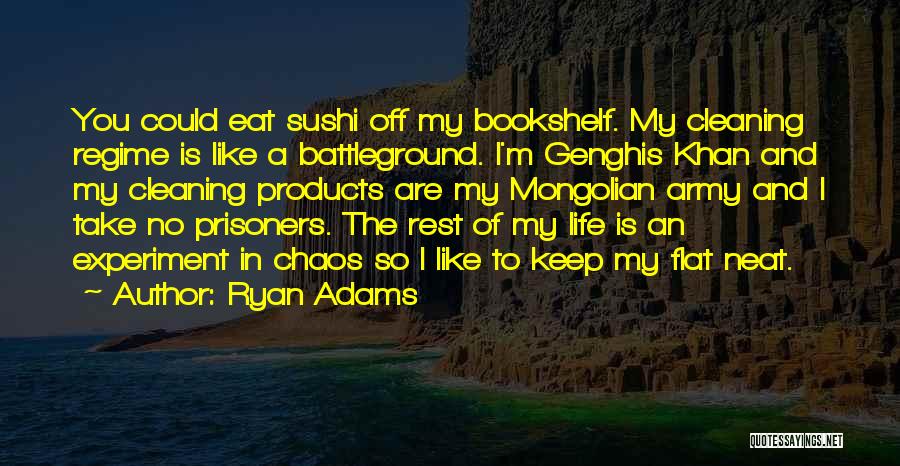 Ryan Adams Quotes: You Could Eat Sushi Off My Bookshelf. My Cleaning Regime Is Like A Battleground. I'm Genghis Khan And My Cleaning