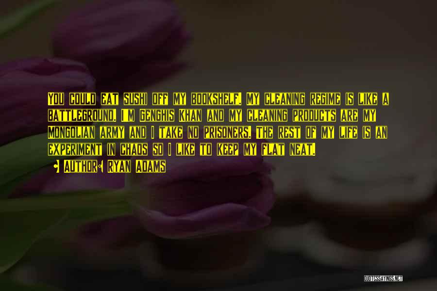 Ryan Adams Quotes: You Could Eat Sushi Off My Bookshelf. My Cleaning Regime Is Like A Battleground. I'm Genghis Khan And My Cleaning