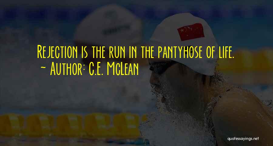 C.E. McLean Quotes: Rejection Is The Run In The Pantyhose Of Life.