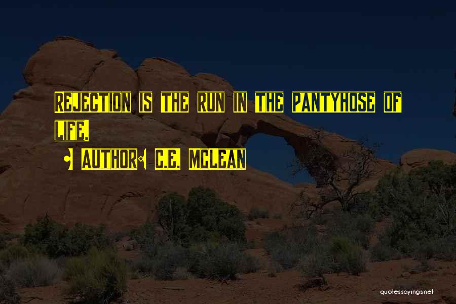 C.E. McLean Quotes: Rejection Is The Run In The Pantyhose Of Life.