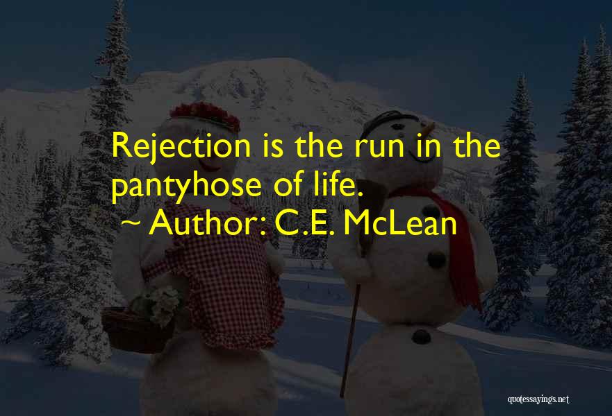 C.E. McLean Quotes: Rejection Is The Run In The Pantyhose Of Life.