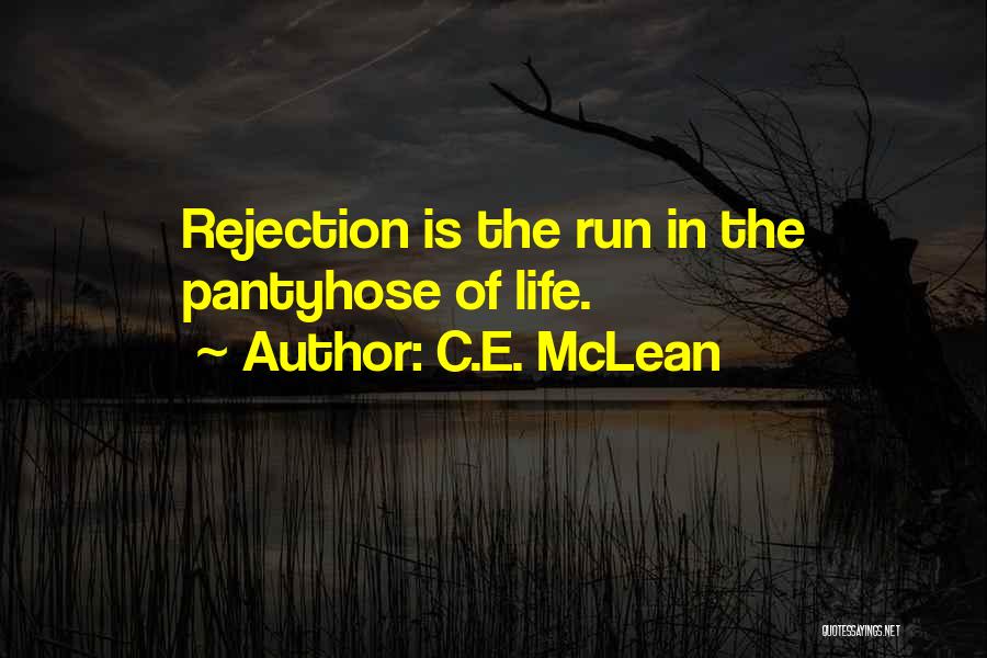 C.E. McLean Quotes: Rejection Is The Run In The Pantyhose Of Life.