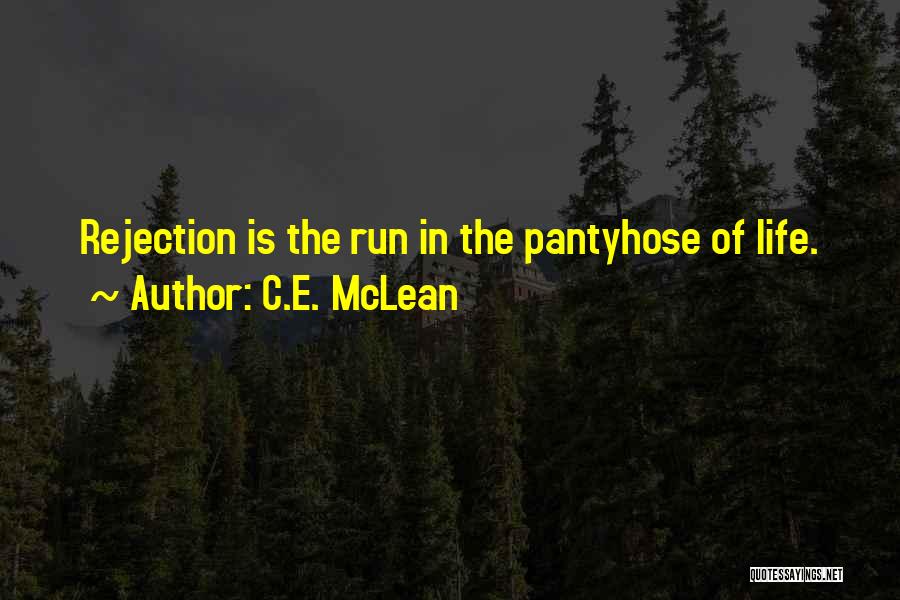 C.E. McLean Quotes: Rejection Is The Run In The Pantyhose Of Life.
