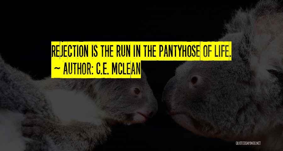 C.E. McLean Quotes: Rejection Is The Run In The Pantyhose Of Life.