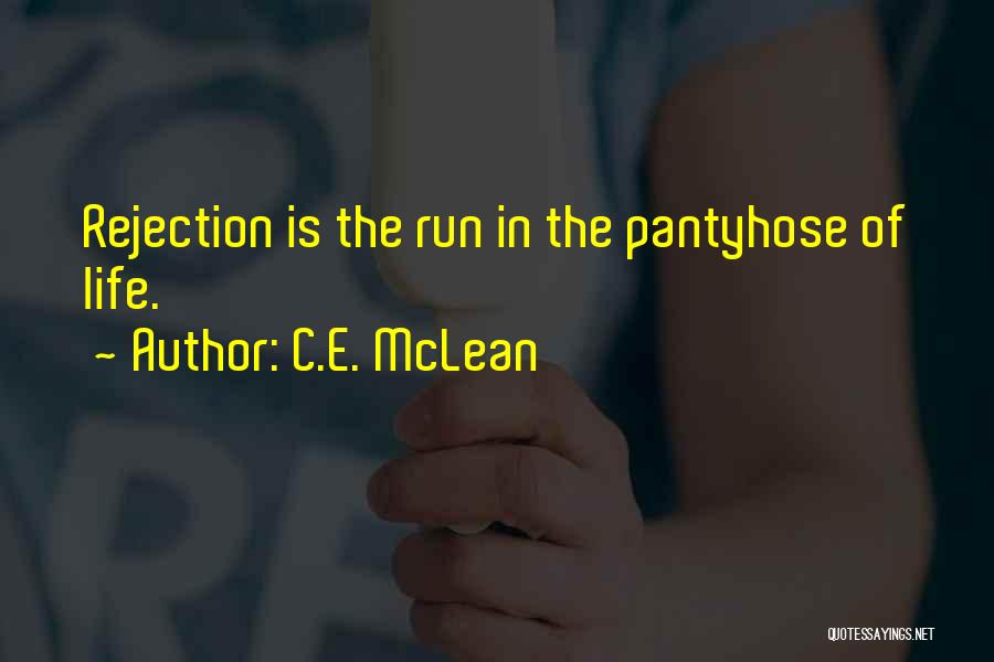 C.E. McLean Quotes: Rejection Is The Run In The Pantyhose Of Life.