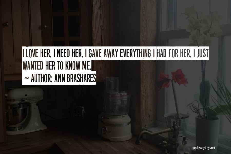 Ann Brashares Quotes: I Love Her. I Need Her. I Gave Away Everything I Had For Her. I Just Wanted Her To Know