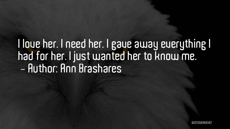 Ann Brashares Quotes: I Love Her. I Need Her. I Gave Away Everything I Had For Her. I Just Wanted Her To Know