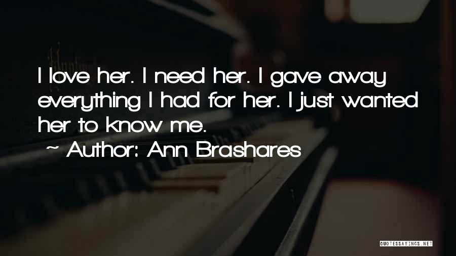 Ann Brashares Quotes: I Love Her. I Need Her. I Gave Away Everything I Had For Her. I Just Wanted Her To Know