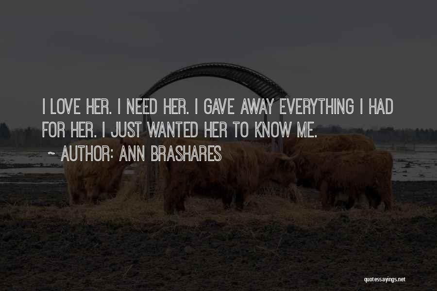 Ann Brashares Quotes: I Love Her. I Need Her. I Gave Away Everything I Had For Her. I Just Wanted Her To Know