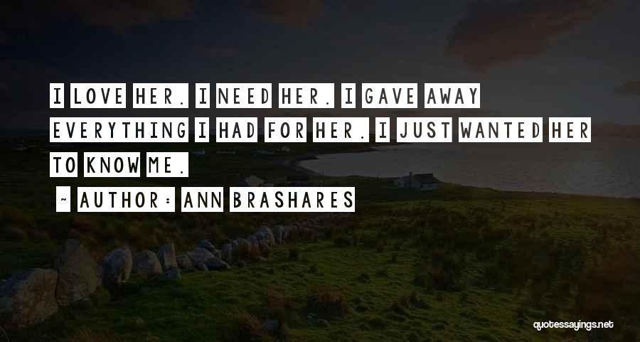 Ann Brashares Quotes: I Love Her. I Need Her. I Gave Away Everything I Had For Her. I Just Wanted Her To Know